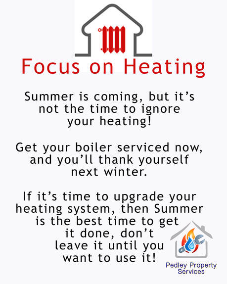 Picture showing the Pedley Property Services Logo along with the text Focus on Heating - Summer is coming, but it's not the time to ignore your heating!  Get your boiler serviced now, and you'll thank yourself next winter.  If it's time to upgrade your heating system, then Summer is the best time to get it done, don't leave it until you want to use it!
